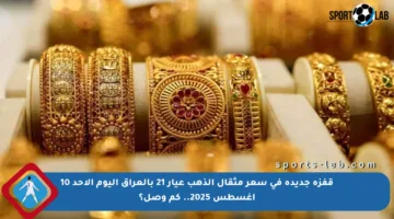 قفزة جديدة في سعر مثقال الذهب عيار 21 بالعراق اليوم الأحد 10 أغسطس 2025.. كم وصل؟